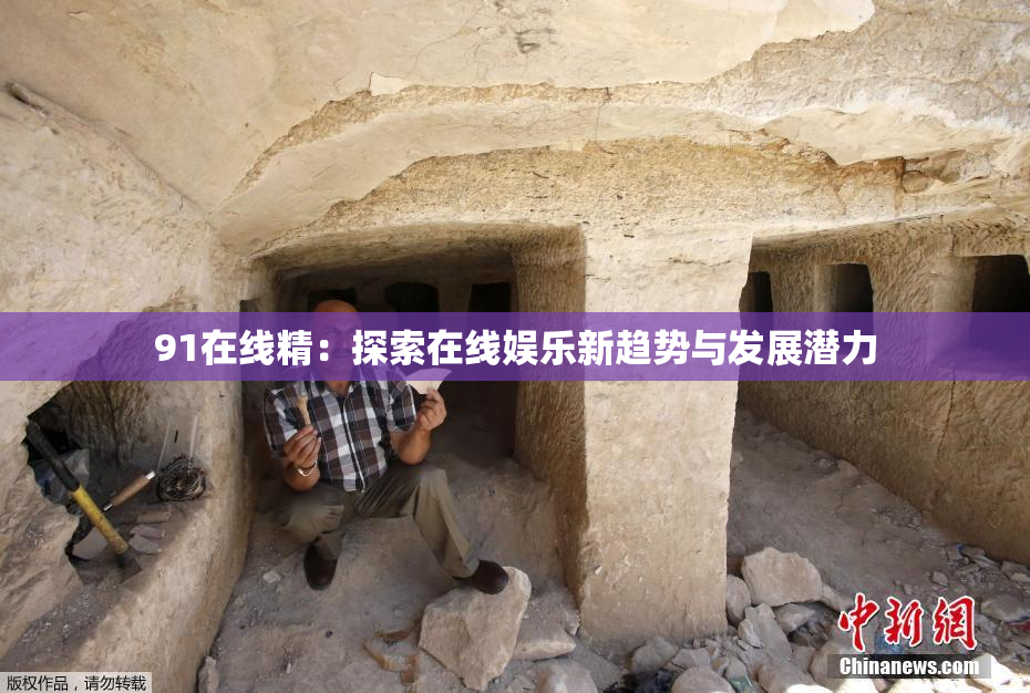 91在线精：探索在线娱乐新趋势与发展潜力
