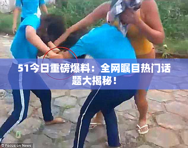 51今日重磅爆料：全网瞩目热门话题大揭秘！