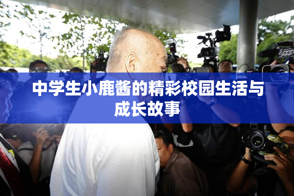 中学生小鹿酱的精彩校园生活与成长故事