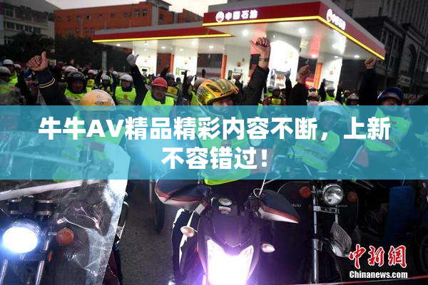牛牛AV精品精彩内容不断，上新不容错过！