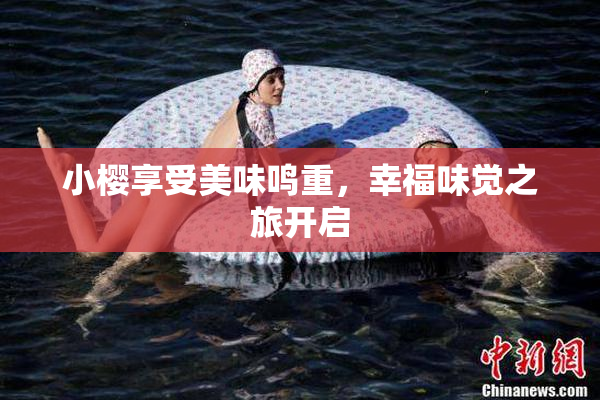 小樱享受美味鸣重，幸福味觉之旅开启
