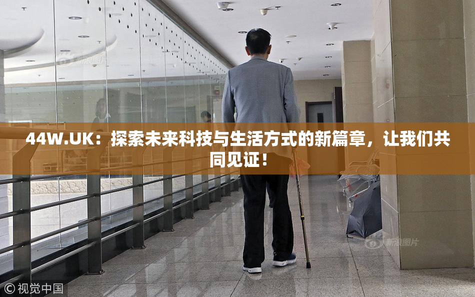 44W.UK：探索未来科技与生活方式的新篇章，让我们共同见证！