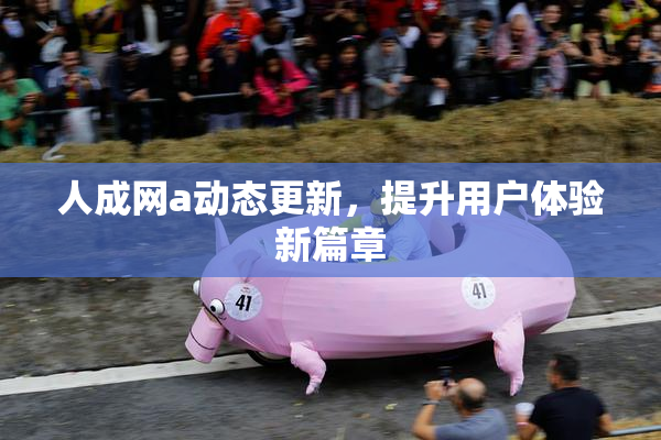 人成网a动态更新，提升用户体验新篇章