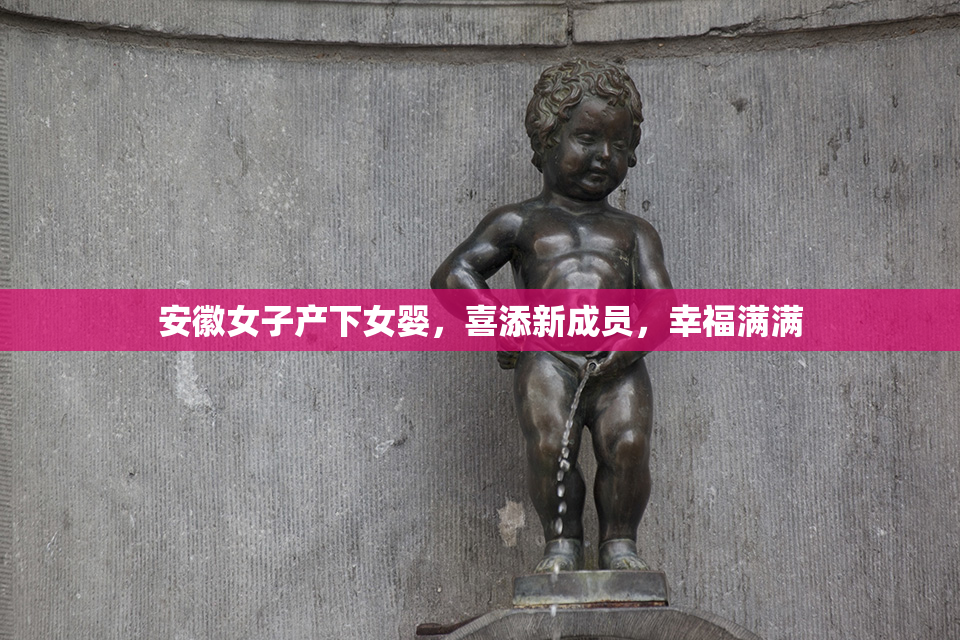 安徽女子产下女婴，喜添新成员，幸福满满