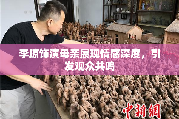 李琼饰演母亲展现情感深度，引发观众共鸣