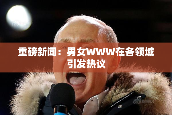重磅新闻：男女WWW在各领域引发热议