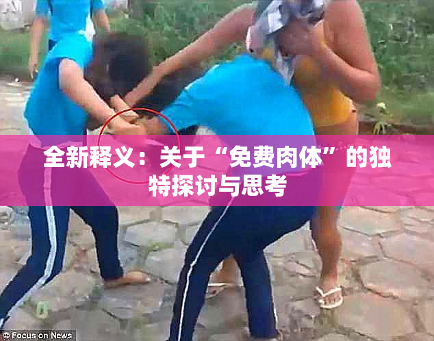 全新释义：关于“免费肉体”的独特探讨与思考