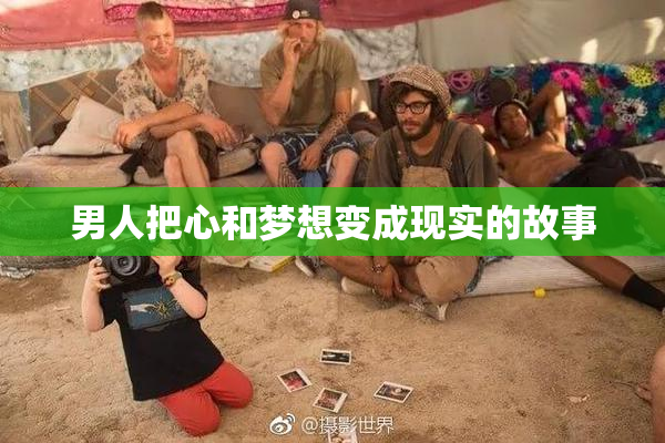 男人把心和梦想变成现实的故事