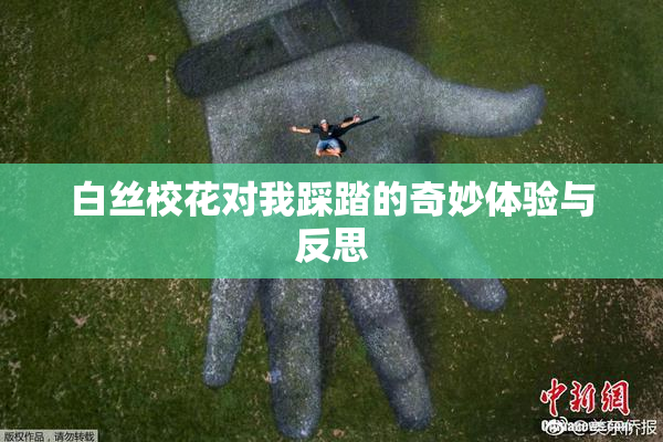 白丝校花对我踩踏的奇妙体验与反思