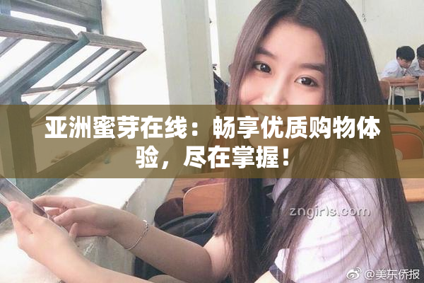 亚洲蜜芽在线：畅享优质购物体验，尽在掌握！
