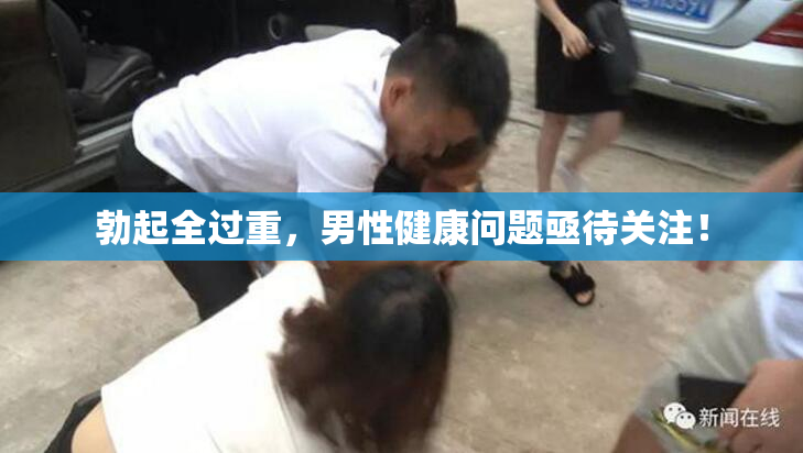 勃起全过重，男性健康问题亟待关注！