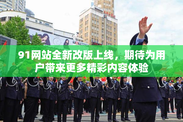 91网站全新改版上线，期待为用户带来更多精彩内容体验