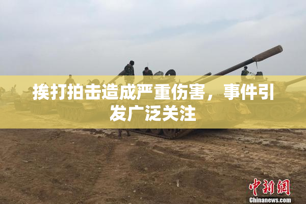 挨打拍击造成严重伤害，事件引发广泛关注