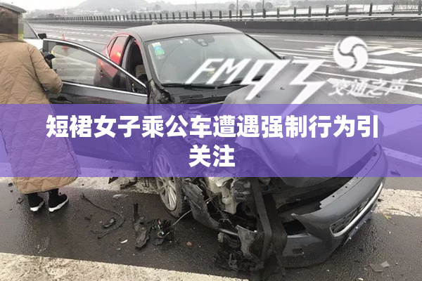 短裙女子乘公车遭遇强制行为引关注
