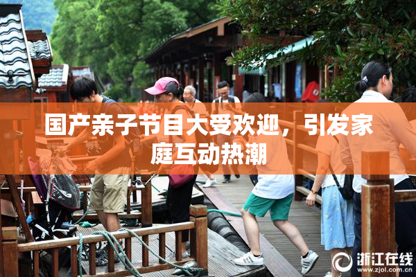 国产亲子节目大受欢迎，引发家庭互动热潮