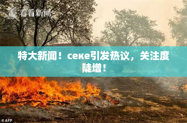 特大新闻！ceке引发热议，关注度陡增！
