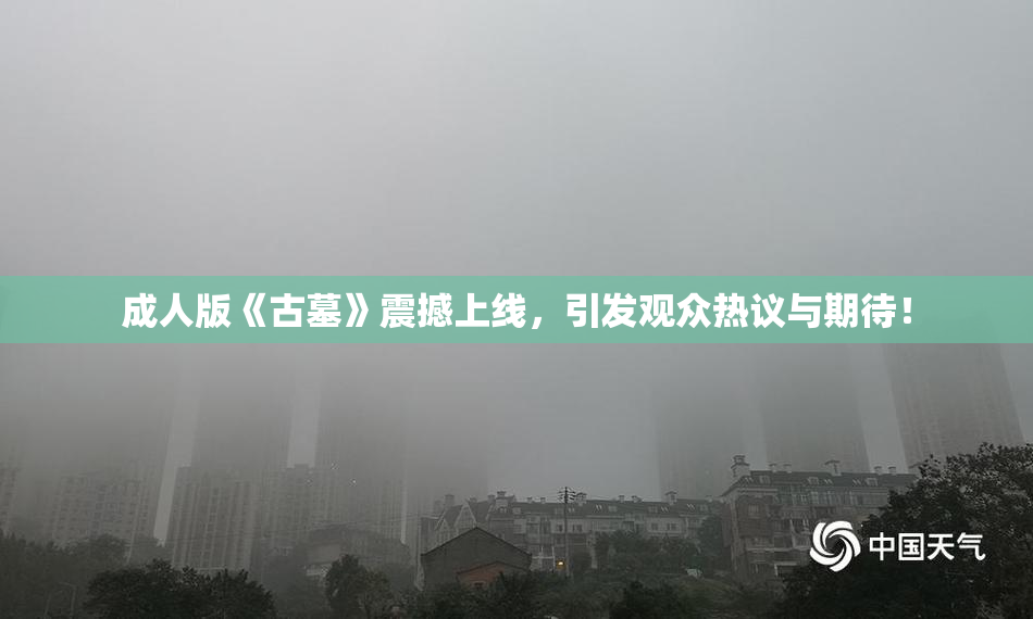 成人版《古墓》震撼上线，引发观众热议与期待！
