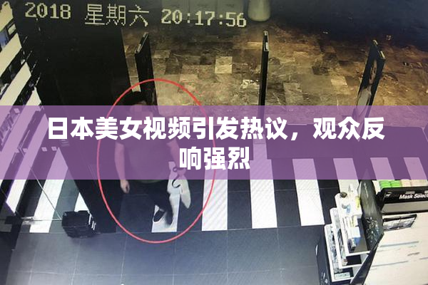 日本美女视频引发热议，观众反响强烈