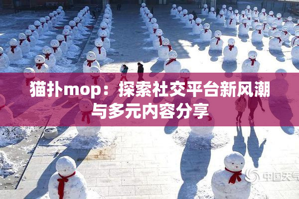 猫扑mop：探索社交平台新风潮与多元内容分享