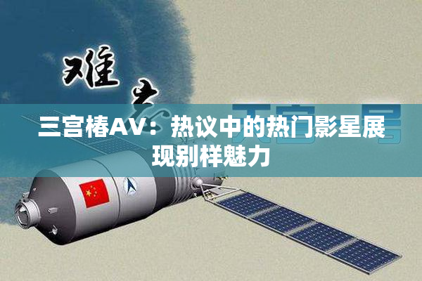 三宫椿AV：热议中的热门影星展现别样魅力