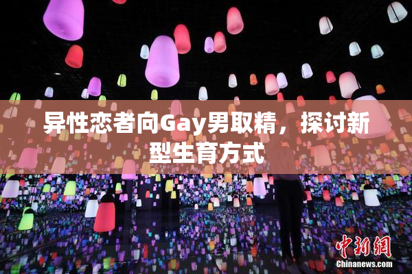 异性恋者向Gay男取精，探讨新型生育方式