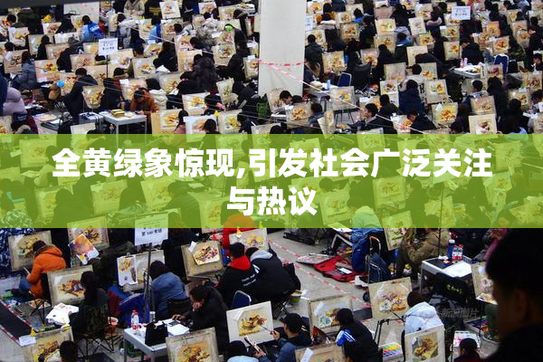 全黄绿象惊现,引发社会广泛关注与热议