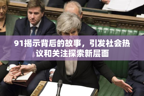 91揭示背后的故事，引发社会热议和关注探索新层面