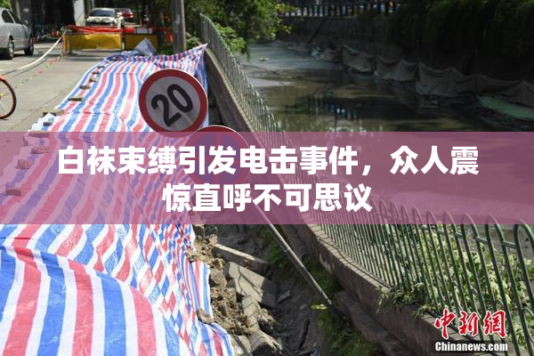 白袜束缚引发电击事件，众人震惊直呼不可思议