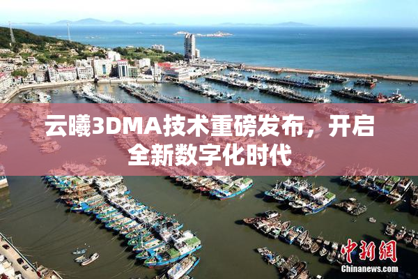 云曦3DMA技术重磅发布，开启全新数字化时代