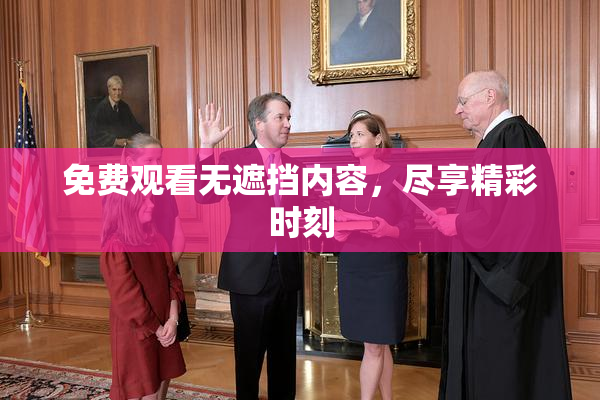 免费观看无遮挡内容，尽享精彩时刻