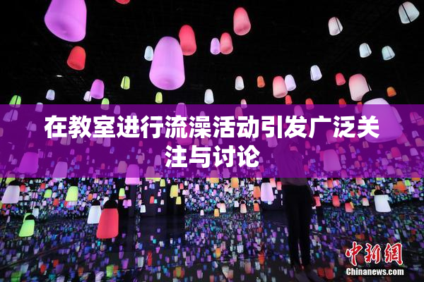 在教室进行流澡活动引发广泛关注与讨论
