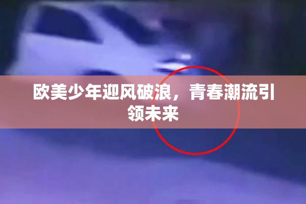 欧美少年迎风破浪，青春潮流引领未来