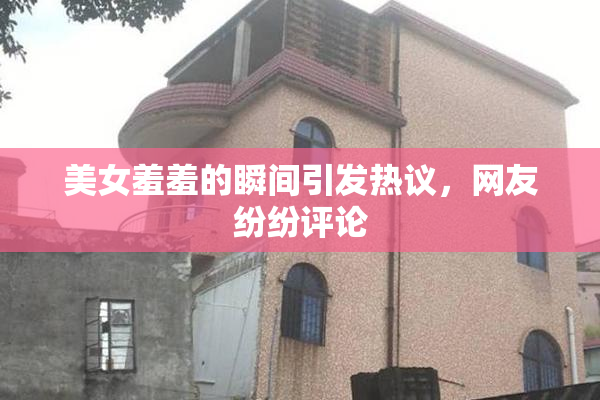 美女羞羞的瞬间引发热议，网友纷纷评论