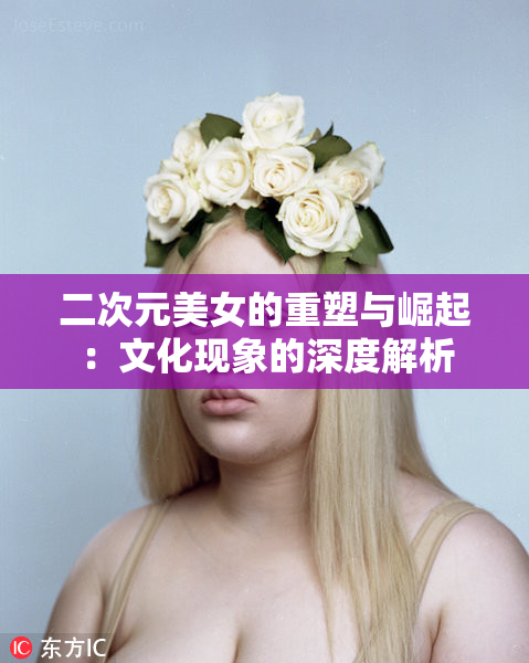 二次元美女的重塑与崛起：文化现象的深度解析