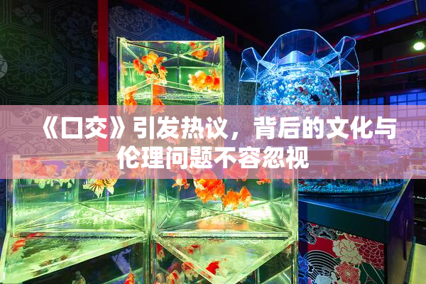 《囗交》引发热议，背后的文化与伦理问题不容忽视