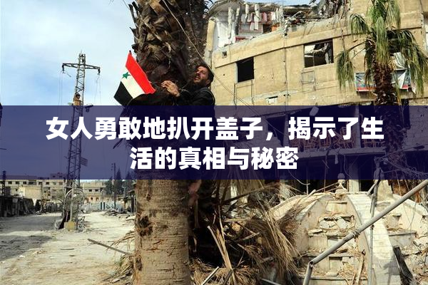 女人勇敢地扒开盖子，揭示了生活的真相与秘密