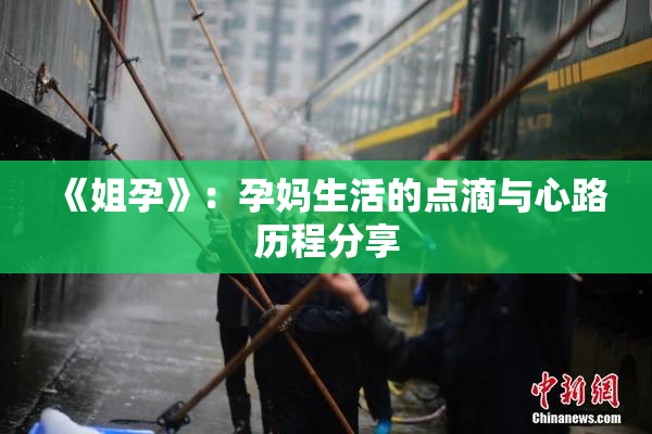 《姐孕》：孕妈生活的点滴与心路历程分享