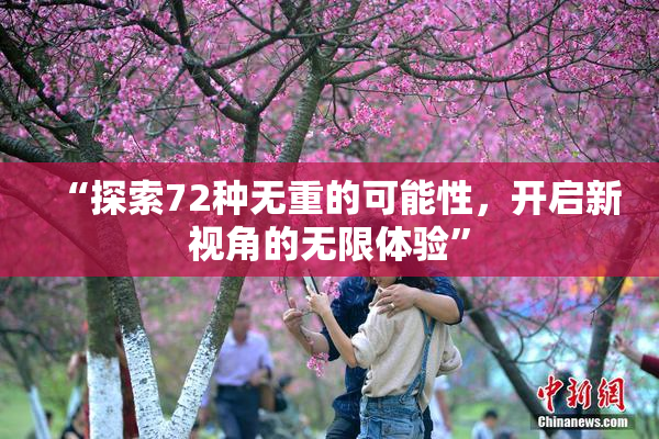 “探索72种无重的可能性，开启新视角的无限体验”