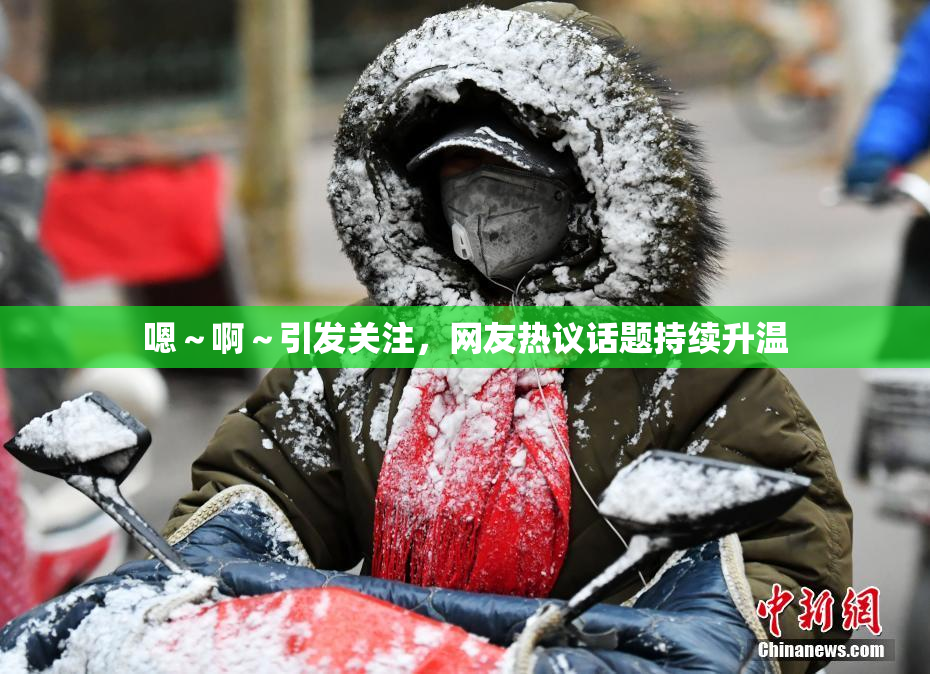 嗯～啊～引发关注，网友热议话题持续升温