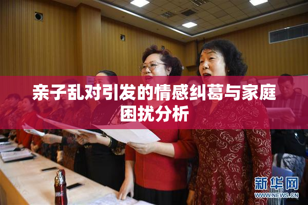 亲子乱对引发的情感纠葛与家庭困扰分析