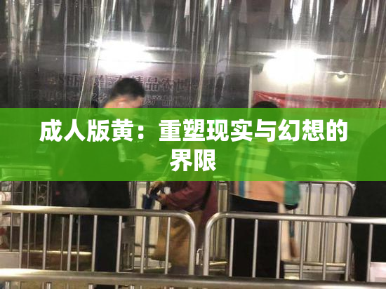 成人版黄：重塑现实与幻想的界限