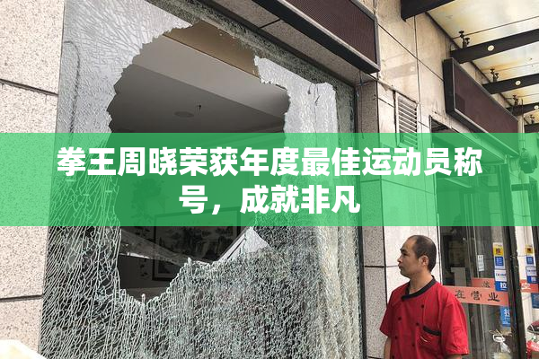 拳王周晓荣获年度最佳运动员称号，成就非凡