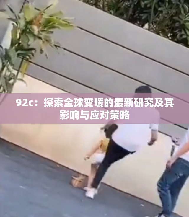 92c：探索全球变暖的最新研究及其影响与应对策略