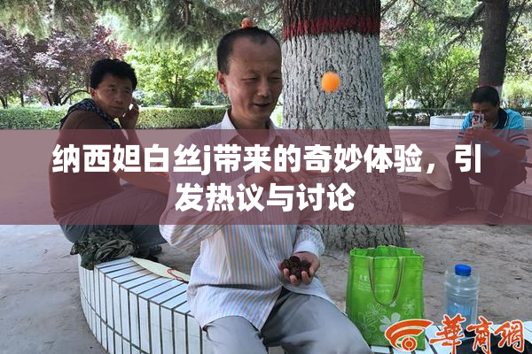纳西妲白丝j带来的奇妙体验，引发热议与讨论