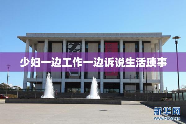 少妇一边工作一边诉说生活琐事