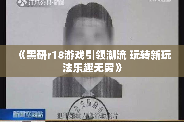《黑研r18游戏引领潮流 玩转新玩法乐趣无穷》
