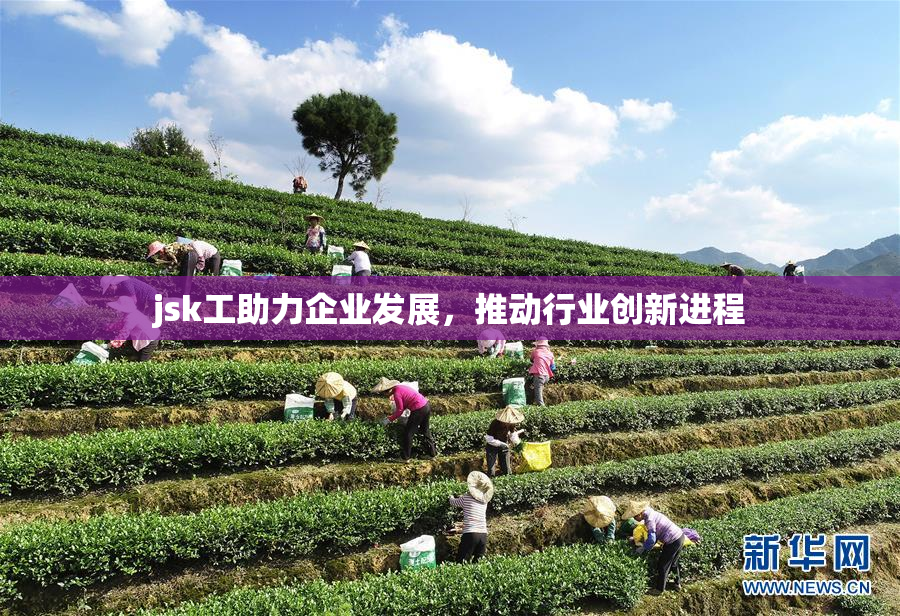 jsk工助力企业发展，推动行业创新进程
