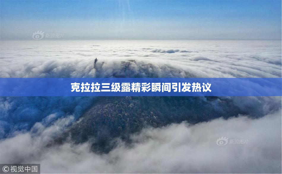 克拉拉三级露精彩瞬间引发热议