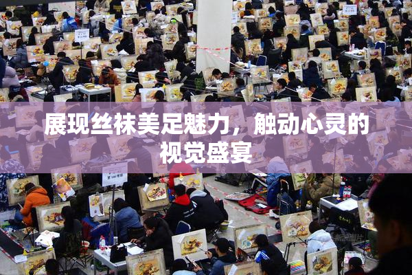 展现丝袜美足魅力，触动心灵的视觉盛宴