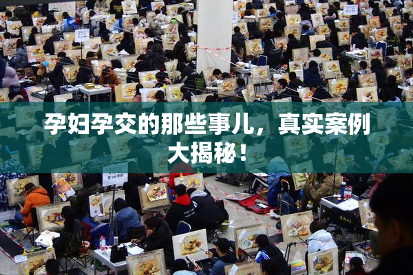 孕妇孕交的那些事儿，真实案例大揭秘！